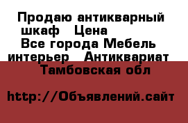 Продаю антикварный шкаф › Цена ­ 35 000 - Все города Мебель, интерьер » Антиквариат   . Тамбовская обл.